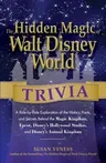 The Hidden Magic of Walt Disney World Trivia: A Ride-By-Ride Exploration of the History, Facts, and Secrets Behind the Magic Kingdom, Epcot, Disney's Holl