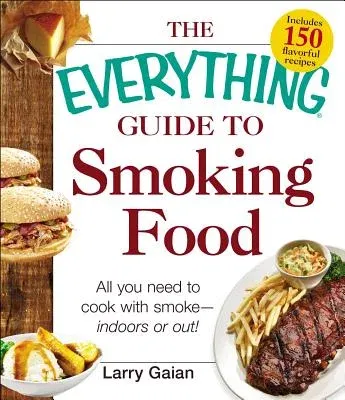 The Everything Guide to Smoking Food: All You Need to Cook with Smoke--Indoors or Out!