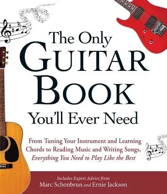 The Only Guitar Book You'll Ever Need: From Tuning Your Instrument and Learning Chords to Reading Music and Writing Songs, Everything You Need to Play Lik