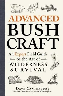 Advanced Bushcraft: An Expert Field Guide to the Art of Wilderness Survival