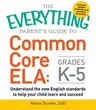 The Everything Parent's Guide to Common Core Ela, Grades K-5: Understand the New English Standards to Help Your Child Learn and Succeed