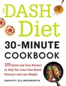 The Dash Diet 30-Minute Cookbook: 175 Quick and Easy Recipes to Help You Lower Your Blood Pressure and Lose Weight