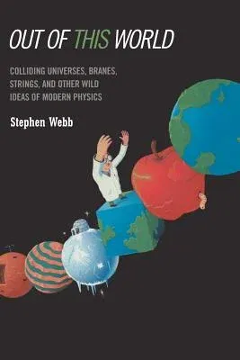 Out of This World: Colliding Universes, Branes, Strings, and Other Wild Ideas of Modern Physics (Softcover Reprint of the Original 1st 2004)