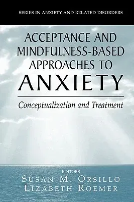 Acceptance- And Mindfulness-Based Approaches to Anxiety: Conceptualization and Treatment