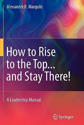 How to Rise to the Top...and Stay There!: A Leadership Manual (2011)