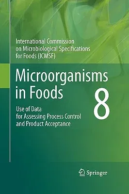 Microorganisms in Foods 8: Use of Data for Assessing Process Control and Product Acceptance (2011)