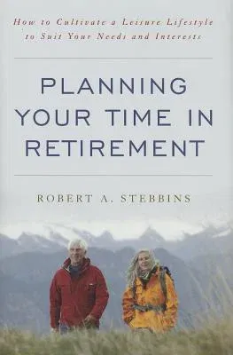 Planning Your Time in Retirement: How to Cultivate a Leisure Lifestyle to Suit Your Needs and Interests