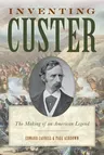 Inventing Custer: The Making of an American Legend