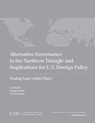 Alternative Governance in the Northern Triangle and Implications for U.S. Foreign Policy: Finding Logic Within Chaos