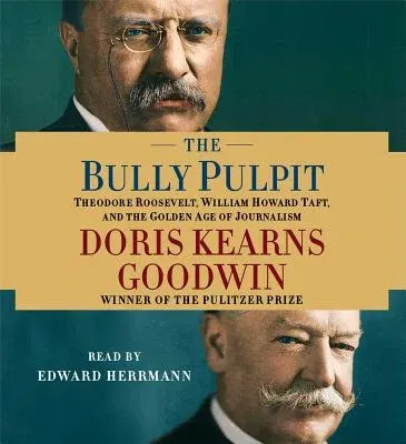 The Bully Pulpit: Theodore Roosevelt, William Howard Taft, and the Golden Age of Journalism