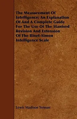 The Measurement of Intelligence; An Explanation of and a Complete Guide for the Use of the Stanford Revision and Extension of the Binet-Simon Intelligence