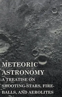 Meteoric Astronomy - A Treatise on Shooting-Stars, Fire-Balls, and Aerolites