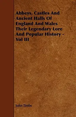 Abbeys, Castles And Ancient Halls Of England And Wales Their Legendary Lore And Popular History - Vol III