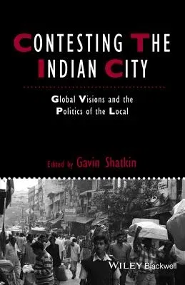 Contesting the Indian City: Global Visions and the Politics of the Local