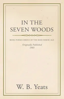 In the Seven Woods - Being Poems Chiefly of the Irish Heroic Age