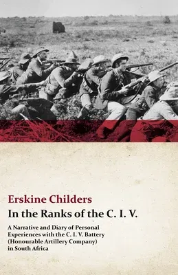 In the Ranks of the C. I. V. - A Narrative and Diary of Personal Experiences with the C. I. V. Battery (Honourable Artillery Company) in South Africa: