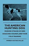 The American Hunting Dog - Modern Strains of Bird Dogs and Hounds, and Their Field Training