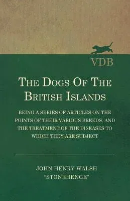 The Dogs of the British Islands - Being a Series of Articles on the Points of their Various Breeds, and the Treatment of the Diseases to which they are Su