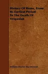 History Of Rome, From Its Earliest Period To The Death Of Vespasian