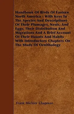 Handbook Of Birds Of Eastern North America - With Keys To The Species And Descriptions Of Their Plumages, Nests, And Eggs, Their Distribution And Migr