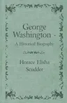 George Washington - A Historical Biography