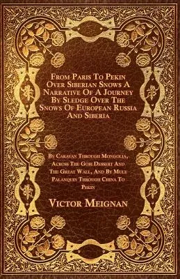 From Paris to Pekin Over Siberian Snows a Narrative of a Journey by Sledge Over the Snows of European Russia and Siberia, by Caravan Through Mongolia,