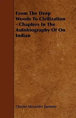 From the Deep Woods to Civilization - Chapters in the Autobiography of on Indian