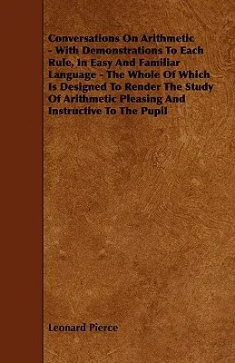 Conversations On Arithmetic - With Demonstrations To Each Rule, In Easy And Familiar Language - The Whole Of Which Is Designed To Render The Study Of