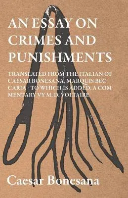 An Essay On Crimes And Punishments, Translated From The Italien Of Ceasar Bonesana, Marquis Beccaria. To Which Is Added, A Commentary By M. D. Voltaire.