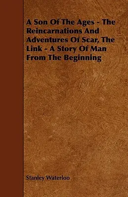 A Son Of The Ages - The Reincarnations And Adventures Of Scar, The Link - A Story Of Man From The Beginning