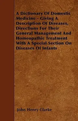 A Dictionary Of Domestic Medicine - Giving A Description Of Diseases, Directions For Their General Management And Homeopathic Treatment With A Special S