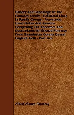 History And Genealogy Of The Pomeroy Family - Collateral Lines In Family Groups - Normandy, Great Britan And America Comprising The Ancestors And Desc