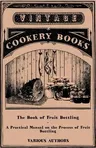 The Book of Fruit Bottling - A Practical Manual on the Process of Fruit Bottling - Jams, Jellies and Marmalade Making with Preface Urging Upon County Coun