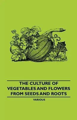 The Culture of Vegetables and Flowers from Seeds and Roots