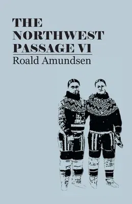 The North West Passage V1: Being the Record of a Voyage of Exploration of the Ship Gjoa, 1903-1907 (1908)