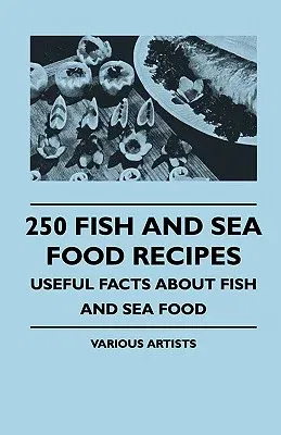 250 Fish and Sea Food Recipes - Useful Facts about Fish and Sea Food