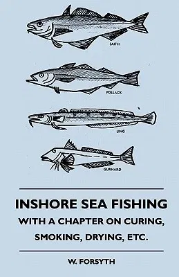 Inshore Sea Fishing - With a Chapter on Curing, Smoking, Drying, Etc.