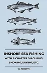 Inshore Sea Fishing - With a Chapter on Curing, Smoking, Drying, Etc.