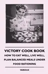 Victory Cook Book;How to Eat Well, Live Well, Plan Balanced Meals Under Food Rationing