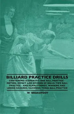 Billiard Practice Drills - Containing: Elementary: One Ball Practice - Motion, Impact and Division of Balls: Two Ball Practice and Plain Strokes, Winn