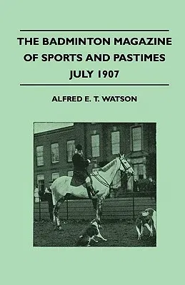 The Badminton Magazine of Sports and Pastimes - July 1907 - Containing Chapters On: Sportsman of Mark, Horse Racing, Ladies Golf and University Cricket