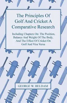 The Principles of Golf and Cricket - A Comparative Research - Including Chapters On: The Position, Balance and Weight of the Body, and the Effect of Crick