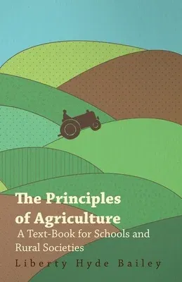 The Principles of Agriculture - A Text-Book for Schools and Rural Societies