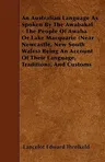 An Australian Language As Spoken By The Awabakal - The People Of Awaba Or Lake Macquarie (Near Newcastle, New South Wales) Being An Account Of Their Lang