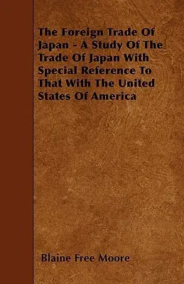 The Foreign Trade Of Japan - A Study Of The Trade Of Japan With Special Reference To That With The United States Of America