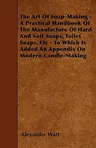 The Art Of Soap-Making - A Practical Handbook Of The Manufacture Of Hard And Soft Soaps, Toilet Soaps, Etc - To Which Is Added An Appendix On Modern Candl