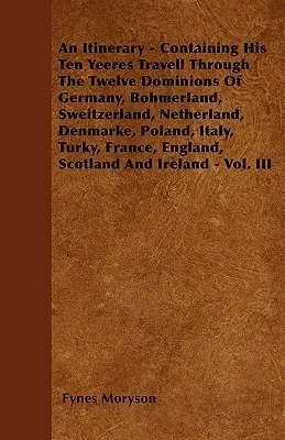 An Itinerary - Containing His Ten Yeeres Travell Through The Twelve Dominions Of Germany, Bohmerland, Sweitzerland, Netherland, Denmarke, Poland, Italy,