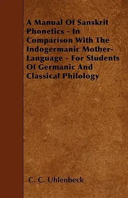 A Manual Of Sanskrit Phonetics - In Comparison With The Indogermanic Mother-Language - For Students Of Germanic And Classical Philology