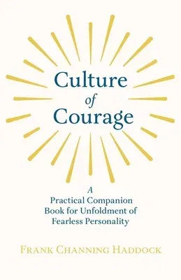 Culture of Courage - A Practical Companion Book for Unfoldment of Fearless Personality; With an Essay from What You Can Do With Your Will Power by Rus