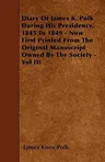 Diary of James K. Polk During His Presidency, 1845 to 1849 - Now First Printed from the Original Manuscript Owned by the Society - Vol III